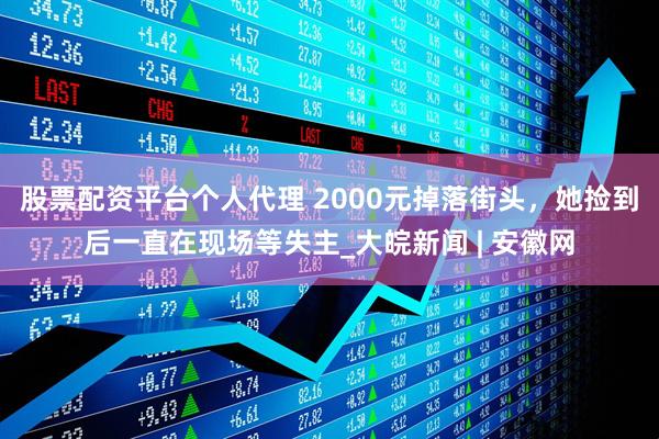 股票配资平台个人代理 2000元掉落街头，她捡到后一直在现场等失主_大皖新闻 | 安徽网