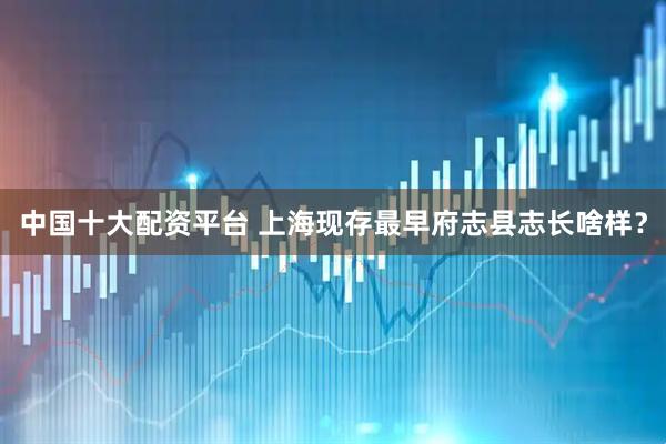 中国十大配资平台 上海现存最早府志县志长啥样？