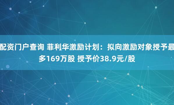 配资门户查询 菲利华激励计划：拟向激励对象授予最多169万股 授予价38.9元/股