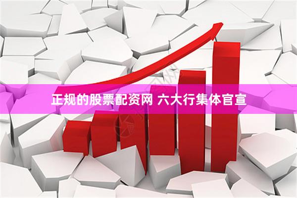 正规的股票配资网 六大行集体官宣