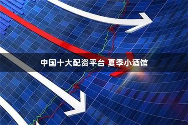 中国十大配资平台 夏季小酒馆